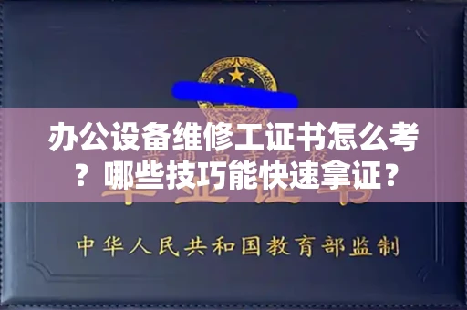 南京办公设备维修工证书怎么考？哪些技巧能快速拿证？